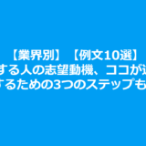 【業界別】【例文10選】内定する人の志望動機、ここが違う！作成するための3つのステップも説明！