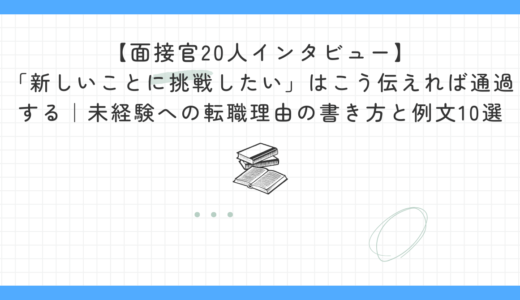 【面接官20人インタビュー】「新しいことに挑戦したい」はこう伝えれば通過する｜面接官20人が語る未経験への転職理由の書き方と例文10選