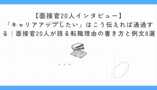 【面接官20人インタビュー】「キャリアアップしたい」はこう伝えれば通過する｜面接官20人が語る転職理由の書き方と例文8選