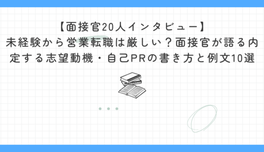 【面接官20人インタビュー】未経験から営業への転職は厳しい？面接官が語る内定する志望動機・自己PRの書き方と例文10選