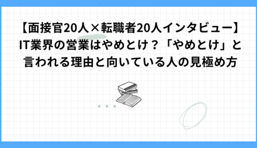 【面接官20人×転職者20人インタビュー】IT業界の営業はやめとけ？「やめとけ」と言われる理由と向いている人の見極め方