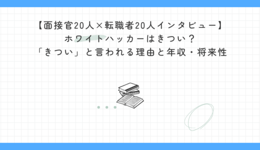 【面接官20人×転職者20人インタビュー】ホワイトハッカーはきつい？「きつい」と言われる理由と年収・将来性｜実体験者と面接官が徹底解説